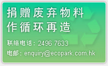 捐赠废弃物料作循环再造 | 联络电话: 2496 7633 | 电邮: enquiry@ecopark.com.hk